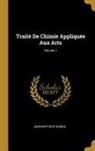 Jean-Baptiste Dumas - Traité de Chimie Appliquée Aux Arts; Volume 1