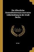 Berlin - Die Öffentliche Gesundheitswesen Und Seine Ueberwaltung in Der Stadt Berlin