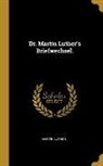 Martin Luther - Dr. Martin Luther's Briefwechsel