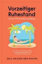 Geld anlegen aber richtig, Geld anlegen  aber richtig, Geld anlegen aber richtig - Vorzeitiger Ruhestand mit der ETF-Investitionsstrategie