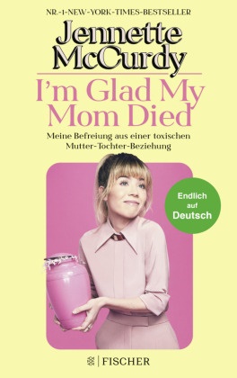 Jennette McCurdy - I'm Glad My Mom Died - Meine Befreiung aus einer toxischen Mutter-Tochter-Beziehung | Der Sensations-Erfolg jetzt endlich auf Deutsch!