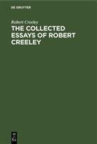 Robert Creeley - The Collected Essays of Robert Creeley