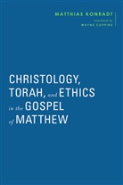 Matthias Konradt - Christology, Torah, and Ethics in the Gospel of Matthew