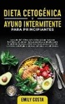 Emily Costa - Dieta Cetogénica y Ayuno Intermitente Para Principiantes: ¡La guía definitiva de la dieta cetogénica para hombres y mujeres! Incluye secretos probados