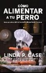 Linda P. Case, P. Case Linda - Cómo Alimentar a Tu Perro