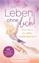 Bernadette Kopp, Bernadette Kopp - Ein Leben ohne dich! Wie kann es aktiv weitergehen? 100 sanfte Übungen zur Trauerbewältigung für Erwachsene