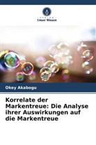 Okey Akabogu - Korrelate der Markentreue: Die Analyse ihrer Auswirkungen auf die Markentreue