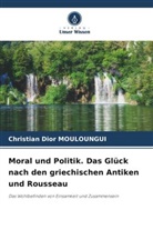 Christian Dior MOULOUNGUI - Moral und Politik. Das Glück nach den griechischen Antiken und Rousseau