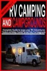 Brown Villy - RV Camping and Campgrounds: Complete Guide to Enjoy your RV adventures, Vacations and Holidays. Essential Tips and Tricks, Free Campgrounds