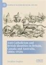 Geraldine Vaughan - Anti-Catholicism and British Identities in Britain, Canada and Australia, 1880s-1920s