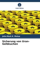 John-Mark K Mutua, John-Mark K. Mutua - Sicherung von Uran-Gelbkuchen