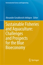 Alexander Geraldovich Arkhipov, Alexander Geraldovich Arkhipov - Sustainable Fisheries and Aquaculture: Challenges and Prospects for the Blue Bioeconomy