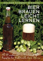 Holger Schmidt-Wiegers - Bier brauen leicht lernen. Mit 19 modernen Rezepten für traditionelle Biere