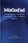 Laurence B. Brown - MISGOD'ED A ROADMAP OF GUIDANCE AND MISGUIDANCE WITHIN THE ABRAHAMIC RELIGIONS