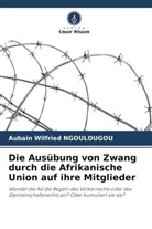 Aubain Wilfried Ngoulougou - Die Ausübung von Zwang durch die Afrikanische Union auf ihre Mitglieder