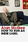 Alan McGee, McGee Alan - How to Run an Indie Label