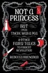 Rebecca Buchanan - Not a Princess, but (Yes) There was a Pea, and Other Fairy Tales to Foment Revolution