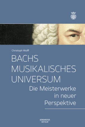 Christoph Wolff - Bachs musikalisches Universum - Die Meisterwerke in neuer Perspektive