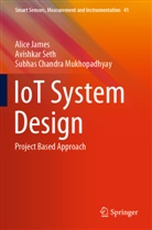 Alice James, Subhas C Mukhopadhyay, Subhas Chandra Mukhopadhyay, Avishkar Seth - IoT System Design