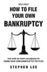 Stephen Lee - How To File Your Own Bankruptcy: The Step-by-Step Handbook to Filing Your Own Bankruptcy Petition