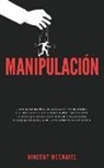 Vincent McDaniel - Manipulación: ¡Domina las técnicas de persuasión, control mental e influencia emocional altamente efectivas utilizando la psicología