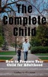 Anthony Ekanem - The Complete Child: How to Prepare Your Child for Adulthood