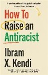 Ibram X Kendi, Ibram X. Kendi - How To Raise an Antiracist