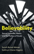 Banet-Weiser, S Banet-Weiser, Sarah Banet-Weiser, Sarah Higgins Banet-Weiser, Banet-Weiser Sarah, Kathryn C Higgins... - Believability - Sexual Violence, Media, and the Politics of Doubt