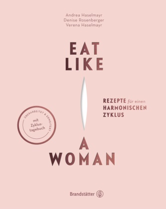 Andrea Haselmayr, Verena Haselmayr, D Rosenberger, Denise Rosenberger - Eat like a Woman - Rezepte für einen harmonischen Zyklus