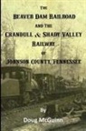 Doug McGuinn - The Beaver Dam Railroad and the Crandull & Shady Valley Railway of Johnson County, Tennessee