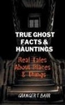 Granger T Barr - True Ghost Facts And Hauntings Real Tales About Places And Things