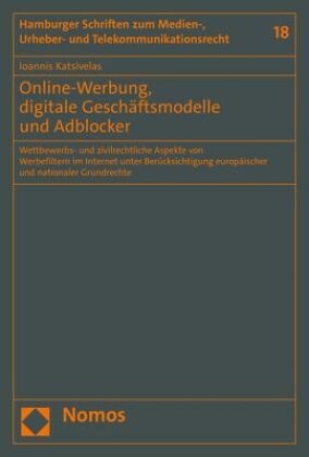 Ioannis Katsivelas - Online-Werbung, digitale Geschäftsmodelle und Adblocker - Wettbewerbs- und zivilrechtliche Aspekte von Werbefiltern im Internet unter Berücksichtigung europäischer und nationaler Grundrechte