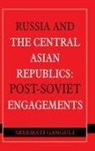 Sreemati Ganguli - Russia and the Central Asian Republics: Post-Soviet Engagements