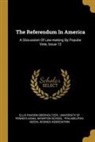 Ellis Paxson Oberholtzer, Wharton School, University of Pennsylvania - The Referendum In America: A Discussion Of Law-making By Popular Vote, Issue 12
