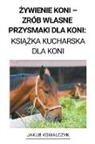 Jakub Kowalczyk - ¿ywienie Koni - Zrób W¿asne Przysmaki dla Koni