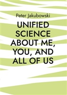 Peter Jakubowski - Unified Science about me, you, and all of us