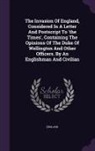 England - The Invasion Of England, Considered In A Letter And Postscript To 'the Times', Containing The Opinions Of The Duke Of Wellington And Other Officers. B