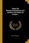 Albert Mousson - Ueber Die Wasserverhaeltnisse Der Quellen Von Baden Im Aargau