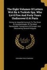 Giovanni Paolo Marana - The Eight Volumes Of Letters Writ By A Turkish Spy, Who Liv'd Five And Forty Years Undiscover'd At Paris: Giving An Impartial Account To The Divan At