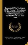 Board of United States General Appraise, United States Dept Of The Treasury - Synopsis Of The Decisions Of The Treasury Department On The Construction Of The Tariff, Navigation, And Other Laws For The Year Ended