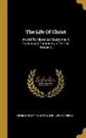 Ernest Dewitt Burton, Shailer Mathews - The Life Of Christ: An Aid To Historical Study And A Condensed Commentary On The Gospels