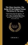 David Ames Wells - The Silver Question, The Dollar Of The Fathers Versus The Dollar Of The Sons: Also An Extract From An Article In The North American Review, November