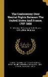 Carnegie Endowment for International Pea, John Chandler Bancroft Davis - The Controversy Over Neutral Rights Between The United States And France, 1797-1800: A Collection Of American State Papers And Judicial Decisions