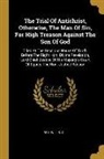Rev W. L. S. G. - The Trial Of Antichrist, Otherwise, The Man Of Sin, For High Treason Against The Son Of God: Tried At The Sessions House Of Truth, Before The Right Ho