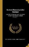 Dominique De Colonia, Joseph De Jouvency - De Arte Rhetorica Libri Quinque: Lectissimis Veterum Auctorum Aetatis Aureae Perpetuisque Exemplis Illustrati