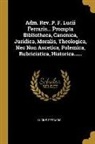 Lucius Ferraris - Adm. Rev. P. F. Lucii Ferraris... Prompta Bibliotheca, Canonica, Juridica, Moralis, Theologica, Nec Non Ascetica, Polemica, Rubricistica, Historica