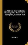 George Bliss - An Address, Delivered at the Opening of the Town-hall in Springfield, March 24, 1828