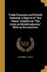 Edwin A. Pratt - Trade Unionism and British Industry; a Reprint of the Times Articles on The Crisis in British Industry, With an Introduction