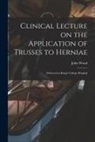 John Wood - Clinical Lecture on the Application of Trusses to Herniae: Delivered at King's College Hospital
