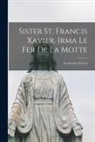 Anonymous - Sister St. Francis Xavier, Irma Le Fer De La Motte: an Apostolic Woman